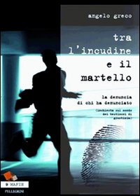 Tra l'incudine e il martello. La denuncia di chi ha denunciato. (Inchiesta sul mondo dei testimoni di giustizia)