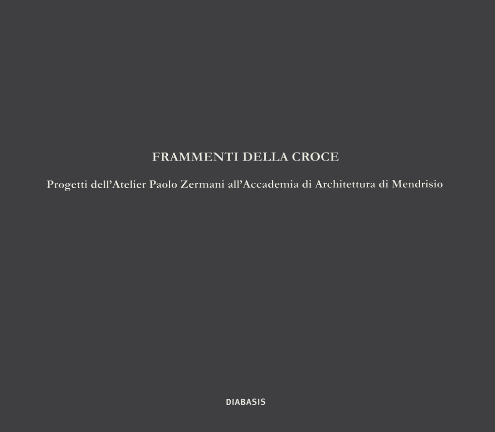 Frammenti della croce. Progetti dell'Atelier Paolo Zermani all'Accademia di Architettura di Mendrisio