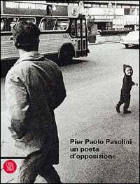 Pier Paolo Pasolini: un poeta d'opposizione. Ediz. illustrata