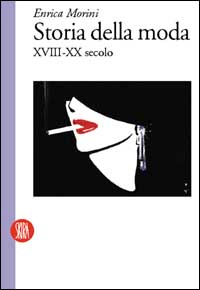 Storia della moda XVIII-XX secolo. Ediz. illustrata