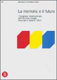 Memoria e futuro. Primo congresso internazionale dell'industrial-design, Triennale di Milano 1994. Ediz. illustrata