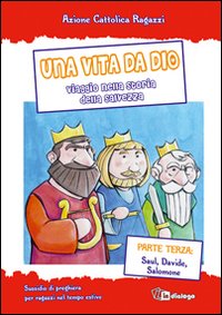 Una vita da Dio. Viaggio nella storia della salvezza. Sussidio di preghiera per ragazzi nel tempo estivo. Vol. 3: Saul, Davide, Salomone