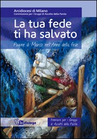 La tua fede ti ha salvato. Pagine di Marco nell'Anno della fede. Itinerario per i gruppi di ascolto della Parola