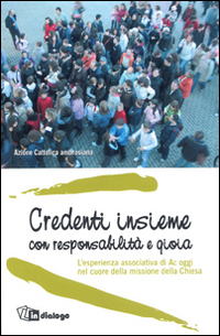 Credenti insieme con responsabilità e gioia. L'esperienza associativa di AC oggi nel cuore della missione della Chiesa