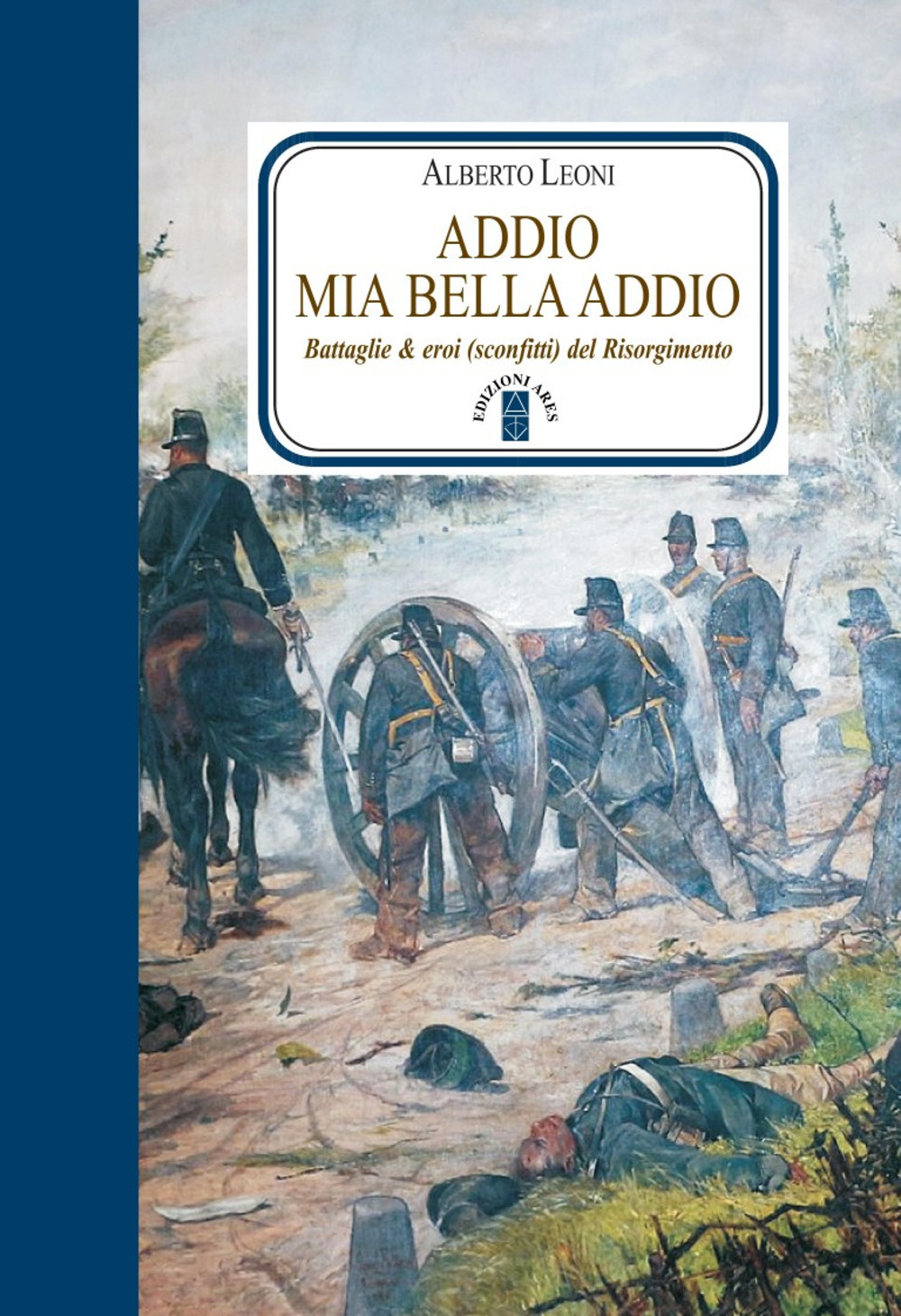 Addio mia bella addio. Battaglie & eroi (sconfitti) del Risorgimento