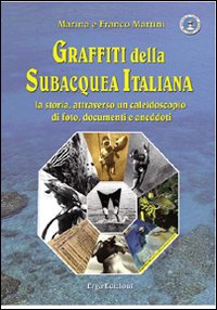 Graffiti della subacquea italiana. La storia attraverso un caleidoscopio di foto, documenti e aneddoti. Ediz. illustrata