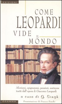 Come Leopardi vide il mondo. Aforismi, epigrammi, pensieri, sentenze tratti dall'opera di Giacomo Leopardi