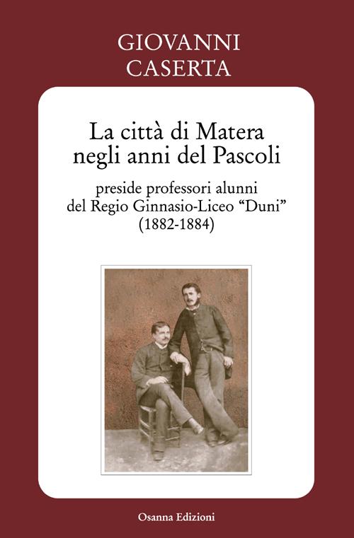 La città di Matera negli anni del Pascoli. Preside professori alunni del Regio Ginnasio-Liceo «Duni» (1882-1884)