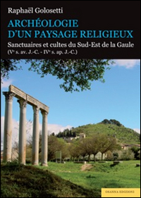 Archéologie d'un paysage religieux. Santuaires et cultes du Sud-Est de la Gaule (Ve s. av. J.-C-IVe s. ap. J.-C)