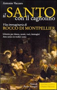 Il santo con il cagnolino. Vita immaginaria di Rocco di Montpelier. Libretto per danze, suoni, voci, immagini. Atto unico in tredici scene