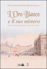 L'oro bianco e il suo mistero. Divagazioni sull'arte della ceramica in Torino, Vische e Vinovo. Ediz. illustrata