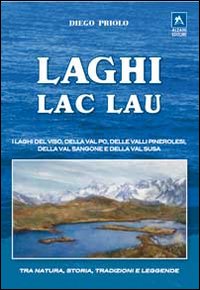 Laghi-lac-lau. I laghi del Viso, della Val Po, delle valli pinerolesi,della Val Sangone e della Valsusa