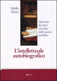 L'intellettuale autobiografico. Memorie di critici ed eclissi dello spazio pubblico