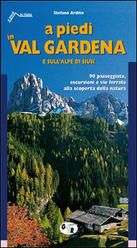 A PIEDI IN VAL GARDENA E SULL'ALPE DI SIUSI. 90 PASSEGGIATE, ESCURSIONI E VIE FERRATE ALLA SCOPERTA DELLA NATURA - 9788881771004