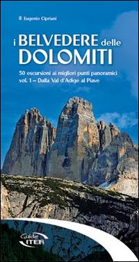 I belvedere delle Dolomiti. 50 escursioni ai migliori punti panoramici. Vol. 1: Dalla val d'Adige al Piave