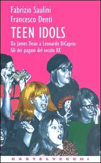 Teen idols. Da James Dean a Leonardo Di Caprio. Gli dei pagani del XX secolo