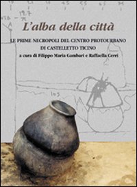 L'alba della città. Le prime necropoli del centro protourbano di Castelletto Ticino. Ediz. illustrata