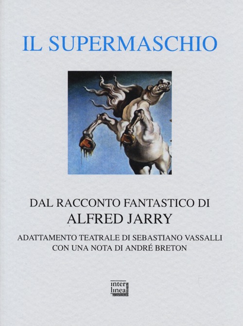 Il supermaschio. Rifacimento e adattamento teatrale dal racconto fantastico di Alfred Jarry. Ediz. limitata