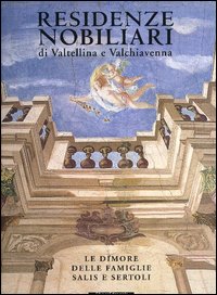 Residenze nobiliari Valtellina e Valchiavenna. Le dimore famiglie Sertoli e Salis