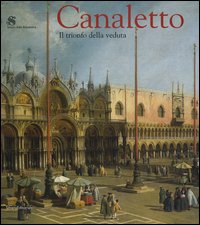 Canaletto. Il trionfo della veduta. Catalogo della mostra (Roma, 12 marzo-19 giugno 2005)