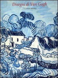 I disegni di Van Gogh. I capolavori