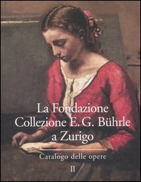 La Fondazione Collezione E. G. Bührle a Zurigo. Catalogo delle opere. Vol. 2