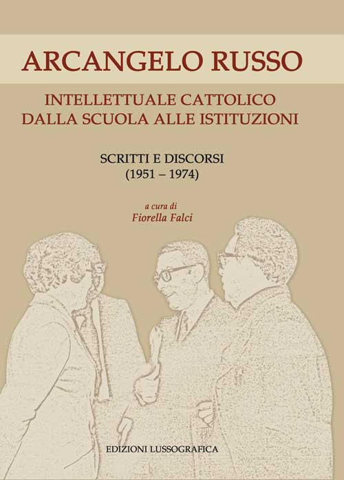 Arcangelo Russo intellettuale cattolico dalla scuola alle istituzioni. Scritti e discorsi (1951-1974)