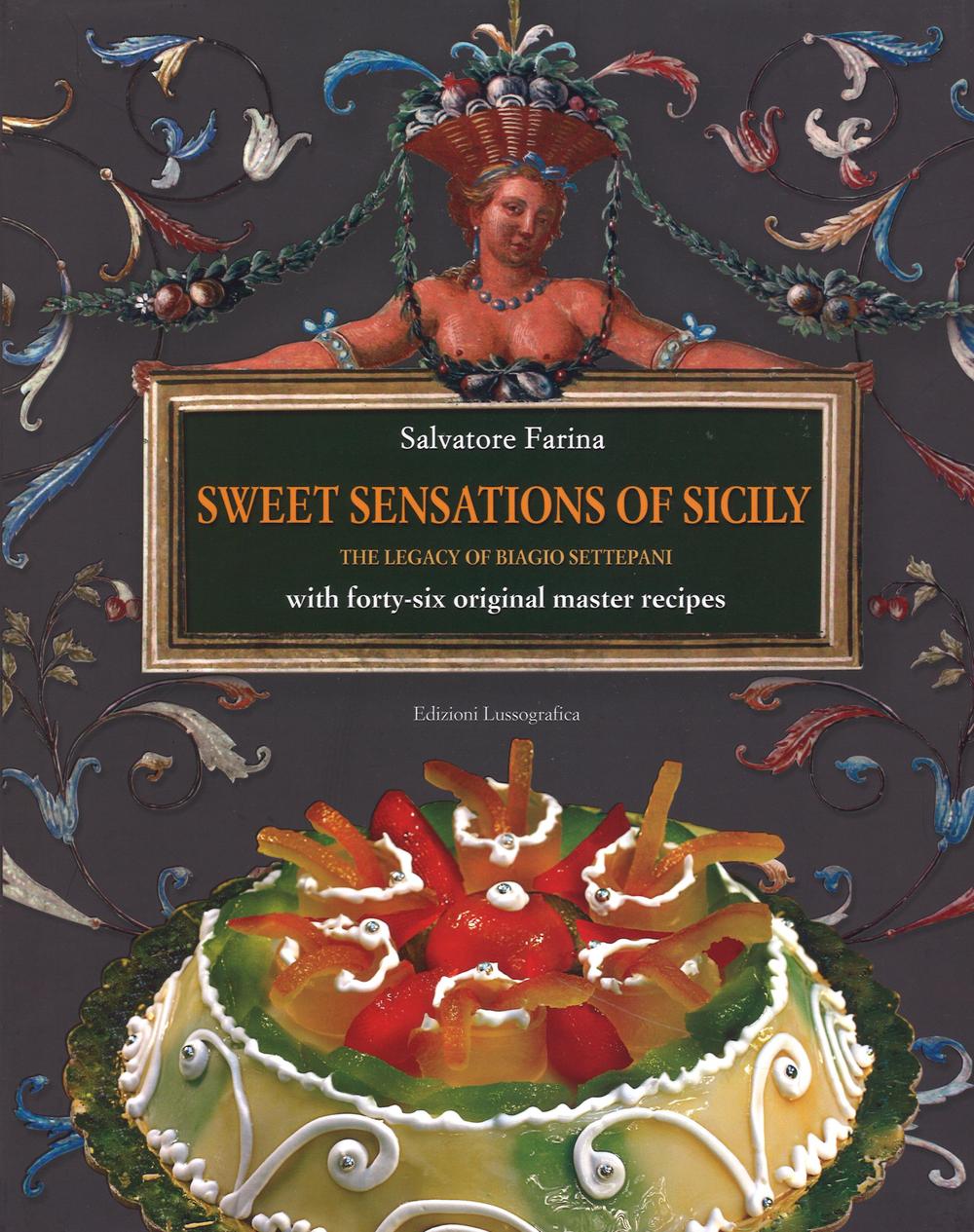 Sweet sensations of Sicily. The legacy of Biagio Settepani with forty-six original master recipes