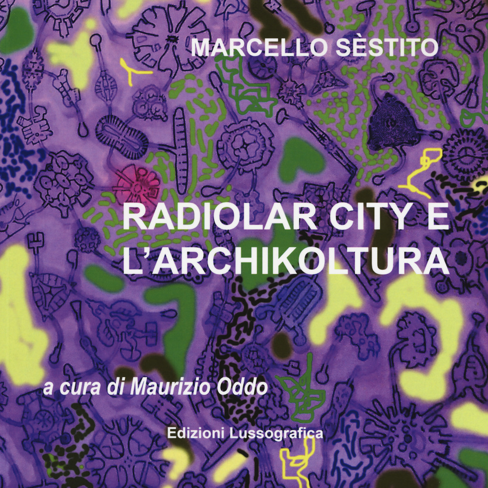 Sèstito Marcello. Radiolar city e l'archikoltura. Catalogo della mostra (Caltanissetta, 28 marzo-29 aprile 2018). Ediz. illustrata