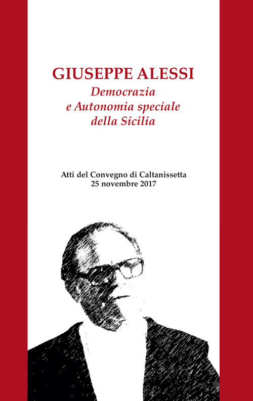 Giuseppe Alessi. Democrazia e Autonomia speciale della Sicilia. Atti del Convegno (Caltanissetta, 25 novembre 2017). Nuova ediz.