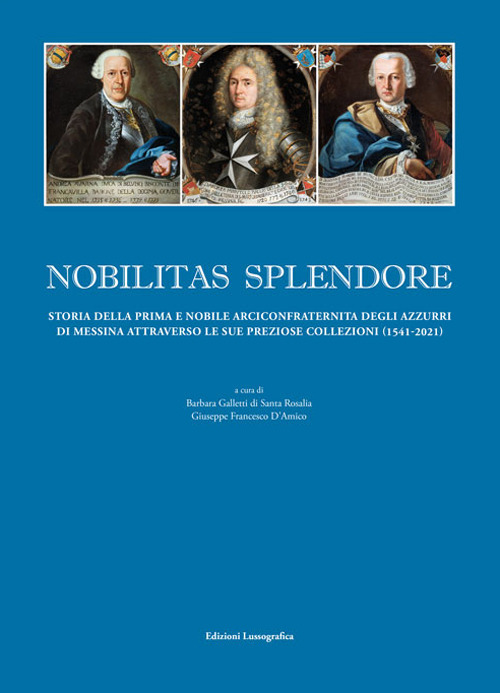 Nobilitas splendore. Storia della prima e nobile arciconfraternita degli azzurri di Messina attraverso le sue preziose collezioni. Ediz. illustrata