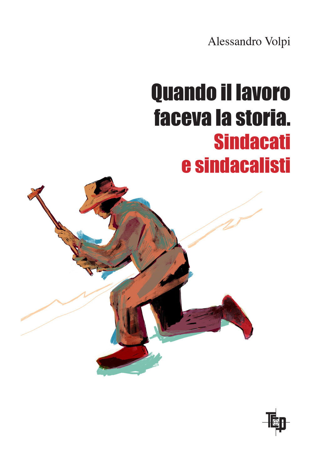 Quando il lavoro faceva la storia. Sindacati e sindacalisti