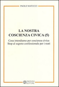La nostra coscienza civica. Vol. 5: Cosa intendiamo per coscienza civica. Stop al segreto confessionale per i reati