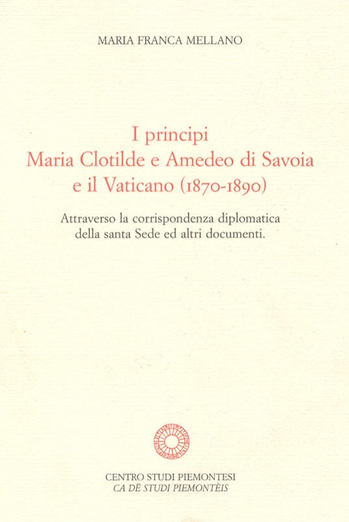 I principi Maria Clotilde e Amedeo di Savoia e il Vaticano (1870-1890). Attraverso la corrispondenza diplomatica della Santa Sede ed altri documenti