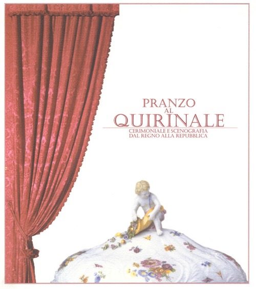 Pranzo al Quirinale. Cerimoniale e scenografia dal Regno alla Repubblica. Catalogo della mostra (Torino, dicembre 2004-febbraio 2005)