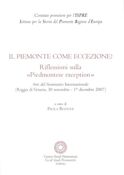 Il Piemonte come eccezione? Riflessioni sulla «Piedmontese exception». Atti del Seminario internazionale (Reggia di Venaria, 30 Novembre-1 Dicembre 2007)
