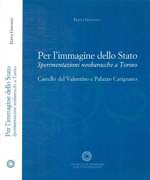 Per l'immagine dello Stato. Sperimentazioni neobarocche a Torino. Castello del Valntino e Palazzo Carignano