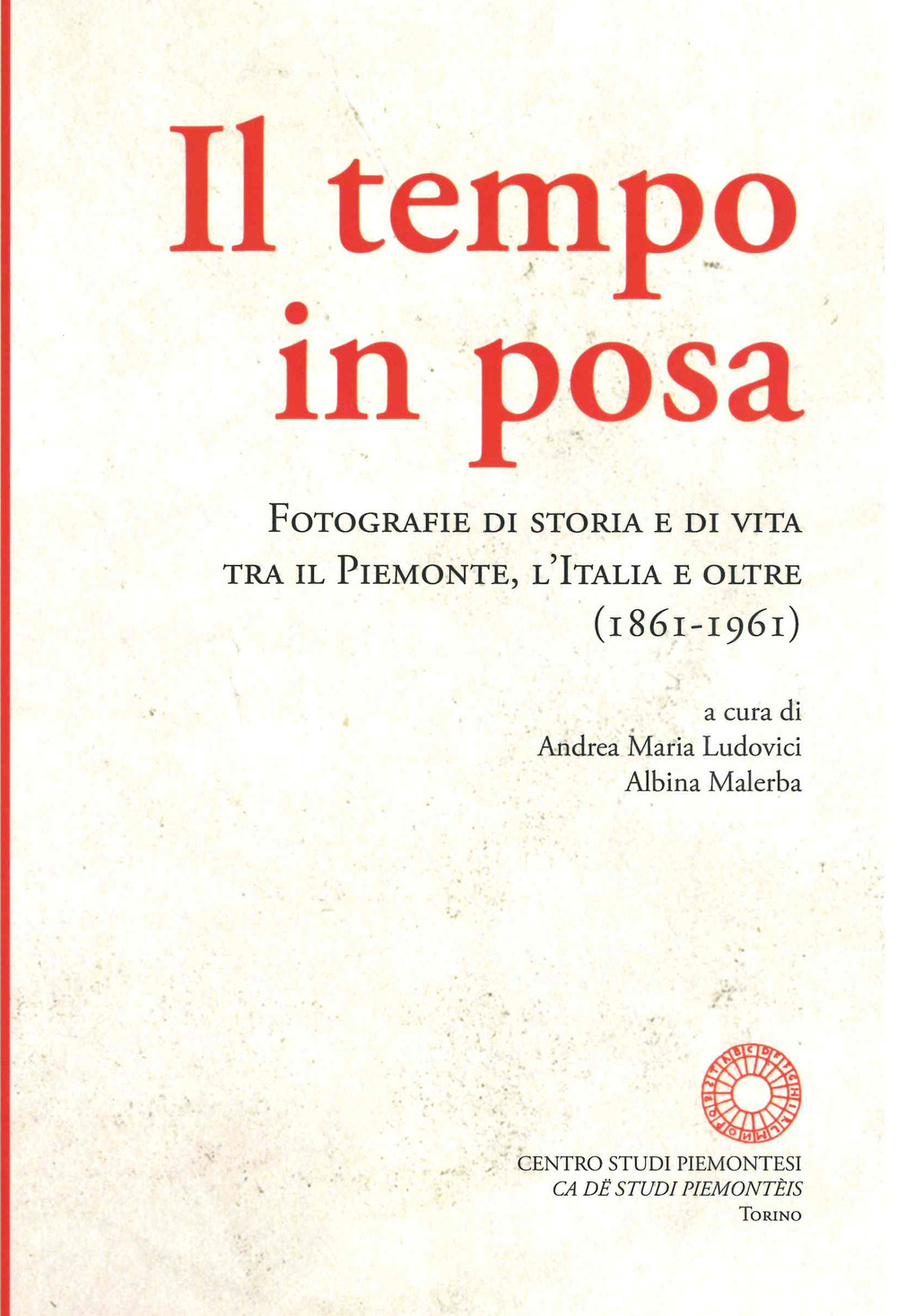 Il tempo in posa. Fotografie di storia e di vita tra il Piemonte, l'Italia e oltre (1861-1961). Ediz. illustrata