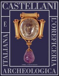 I Castellani e l'oreficeria archeologica italiana. Catalogo della mostra di Roma, 11 novembre 2005-26 febbraio 2006. Ediz. illustrata