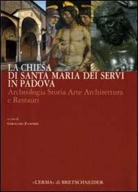 La chiesa di Santa Maria dei Servi in Padova. Archeologia storia arte architettura e restauri. Ediz. illustrata