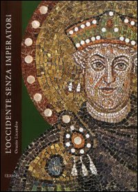 L'occidente senza imperatori. Vicende politiche e costituzionali nell'ultimo secolo dell'Impero Romano d'Occidente 455-565 d.C.