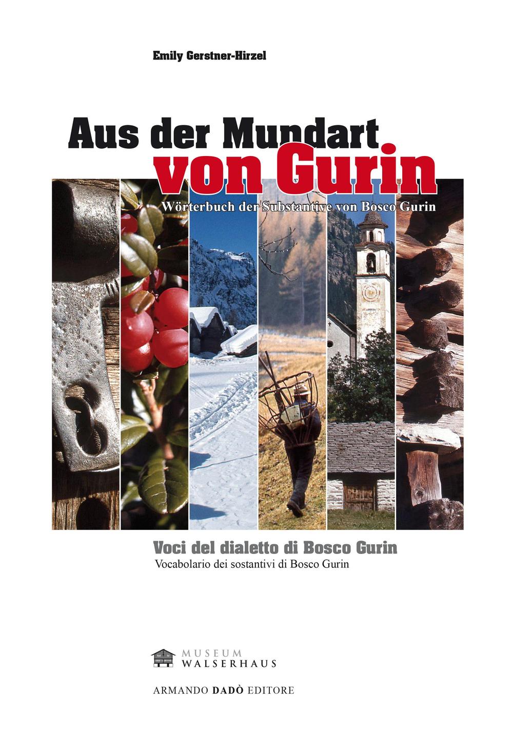 Aus der Mundart von Gurin. Wöterbuch der Substantive von Bosco Gurin-Voci del dialetto di Bosco Gurin. Vocabolario dei sostantivi di Bosco Gurin. Ediz. bilingue