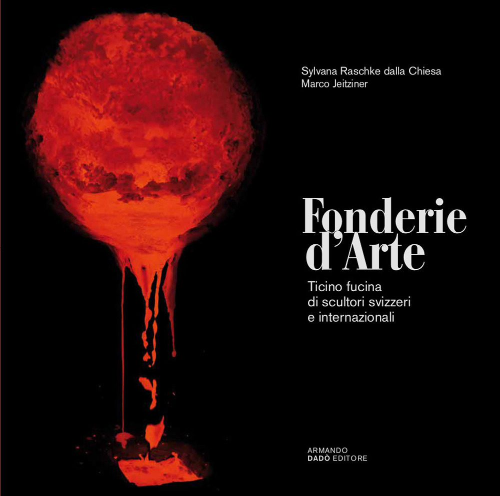 Fonderie d'arte. Ticino fucina di scultori svizzeri e internazionali. Ediz. illustrata