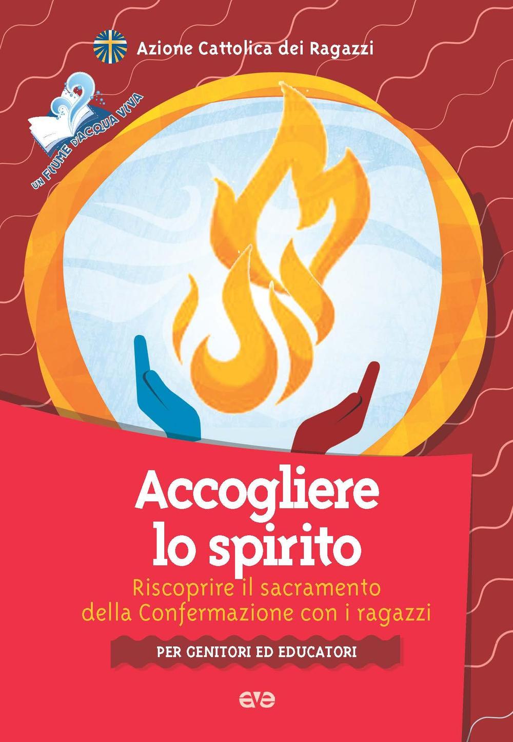 Accogliere lo Spirito. Riscoprire il sacramento della Confermazione con i ragazzi. Per genitori ed educatori