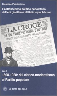 Il cattolicesimo politico napoletano dall'età giolittiana all'Italia repubblicana. Vol. 1: 1898-1920 dal clerico-moderatismo al Partito popolare