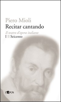 Recitar cantando. Il teatro d'opera italiano. Vol. 1: Il Seicento