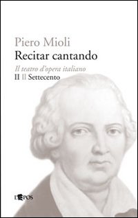 Recitar cantando. Il teatro d'opera italiano. Vol. 2: Il Settecento