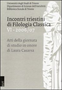 Incontri triestini di filologia classica. Atti della Giornata di studio in onore di Laura Casarsa. Vol. 6