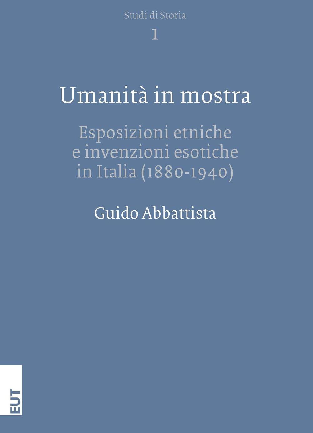 Umanità in mostra. Esposizioni etniche e invenzioni esotiche in Italia (1880-1940)