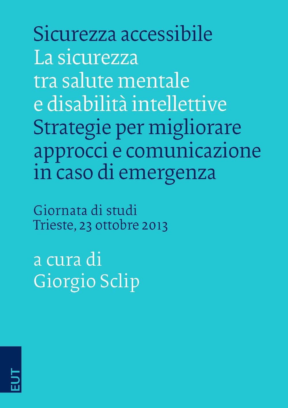Sicurezza accessibile. La sicurezza tra salute mentale e disabilità intellettive. Strategie per migliorare approcci e comunicazione in caso di emergenza...